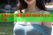 海角社区：探索全球风情的多元文化平台