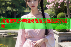 海角披风少年妈妈背后的温暖故事揭秘