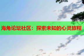 海角论坛社区：探索未知的心灵旅程