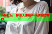 海角社区：探索无限精彩与激情的世界