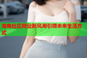 海角社区网业新风潮引领未来生活方式