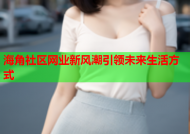 海角社区网业新风潮引领未来生活方式