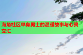 海角社区单身男士的温暖故事与心灵交汇