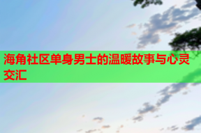 海角社区单身男士的温暖故事与心灵交汇