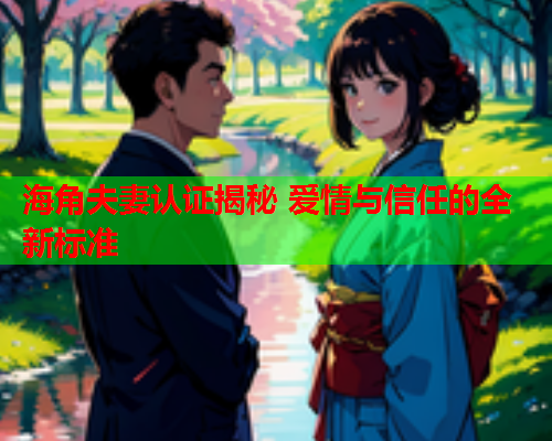 海角夫妻认证揭秘 爱情与信任的全新标准  第1张