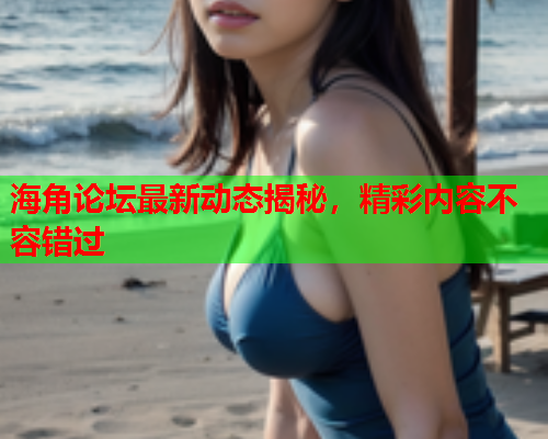 海角论坛最新动态揭秘，精彩内容不容错过  第1张