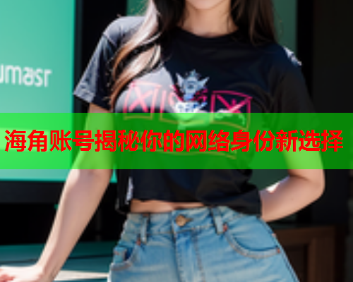 海角账号揭秘你的网络身份新选择  第1张