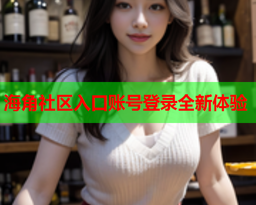 海角社区入口账号登录全新体验  第1张