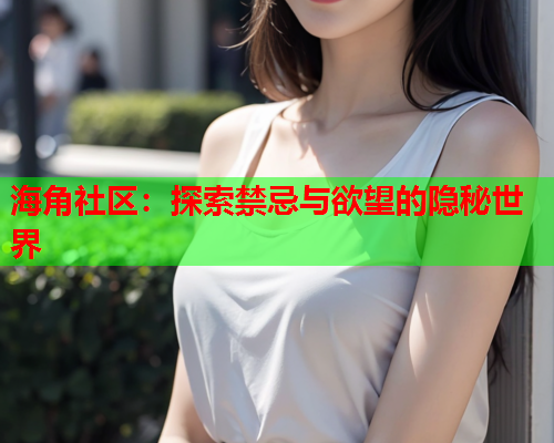 海角社区：探索禁忌与欲望的隐秘世界  第1张