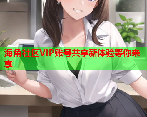 海角社区VIP账号共享新体验等你来享  第1张