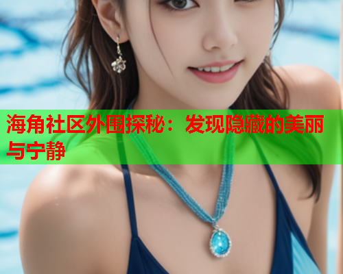 海角社区外围探秘：发现隐藏的美丽与宁静  第1张