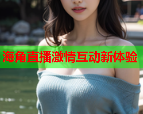 海角直播激情互动新体验  第1张