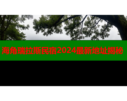 海角瑞拉斯民宿2024最新地址揭秘  第1张