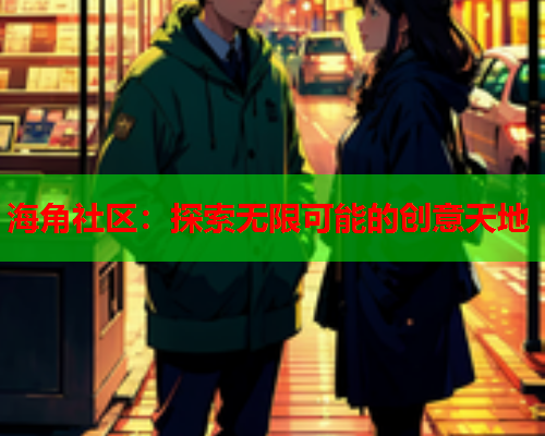 海角社区：探索无限可能的创意天地  第1张