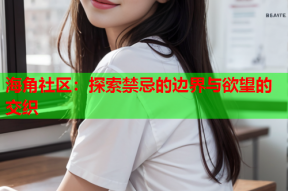 海角社区：探索禁忌的边界与欲望的交织