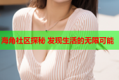 海角社区探秘 发现生活的无限可能