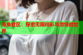 海角社区：探索无限精彩与激情的世界